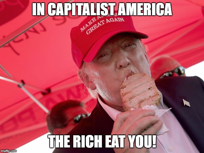 IN CAPITALIST AMERICA; THE RICH EAT YOU! | image tagged in capitalistamerica | made w/ Imgflip meme maker