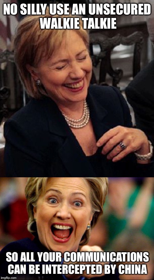 Bad Pun Hillary | NO SILLY USE AN UNSECURED WALKIE TALKIE SO ALL YOUR COMMUNICATIONS CAN BE INTERCEPTED BY CHINA | image tagged in bad pun hillary | made w/ Imgflip meme maker