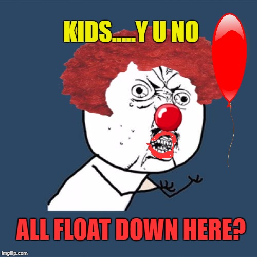 Hope This Isn't A Repost!!!!  | KIDS.....Y U NO; ALL FLOAT DOWN HERE? | image tagged in memes,y u no,lynch1979 | made w/ Imgflip meme maker