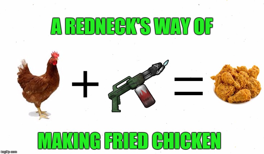 A redneck's way of making fried chicken | A REDNECK'S WAY OF; MAKING FRIED CHICKEN | image tagged in redneck,fried chicken,funny food,flamethrower | made w/ Imgflip meme maker