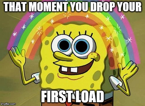 Imagination That Happening Again Spongebob | THAT MOMENT YOU DROP YOUR; FIRST LOAD | image tagged in memes,imagination spongebob | made w/ Imgflip meme maker