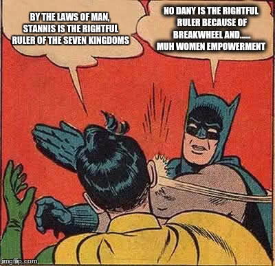 Batman Slapping Robin | BY THE LAWS OF MAN, STANNIS IS THE RIGHTFUL RULER OF THE SEVEN KINGDOMS; NO DANY IS THE RIGHTFUL RULER BECAUSE OF BREAKWHEEL AND...... MUH WOMEN EMPOWERMENT | image tagged in memes,batman slapping robin | made w/ Imgflip meme maker