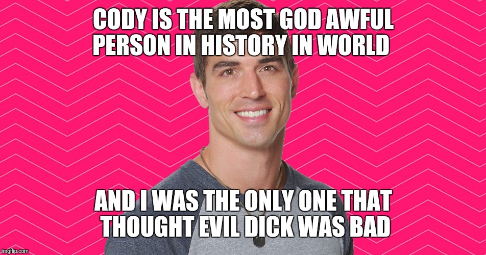 Cody3 | CODY IS THE MOST GOD AWFUL PERSON IN HISTORY IN WORLD; AND I WAS THE ONLY ONE THAT THOUGHT EVIL DICK WAS BAD | image tagged in cody3 | made w/ Imgflip meme maker