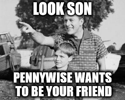 LOOK SON PENNYWISE WANTS TO BE YOUR FRIEND | made w/ Imgflip meme maker