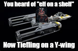 Y-wing | You heard of "elf on a shelf"; Now Tiefling on a Y-wing | image tagged in star wars,dnd | made w/ Imgflip meme maker