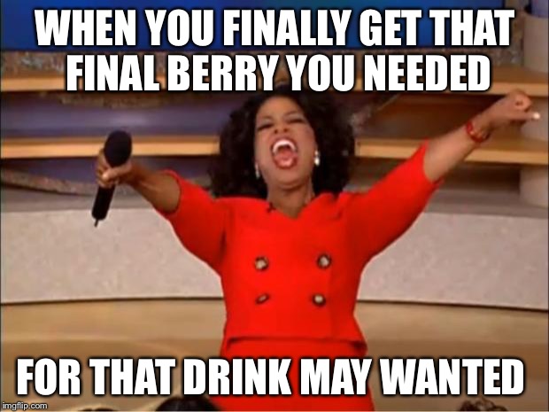 Oprah You Get A Meme | WHEN YOU FINALLY GET THAT FINAL BERRY YOU NEEDED; FOR THAT DRINK MAY WANTED | image tagged in memes,oprah you get a | made w/ Imgflip meme maker
