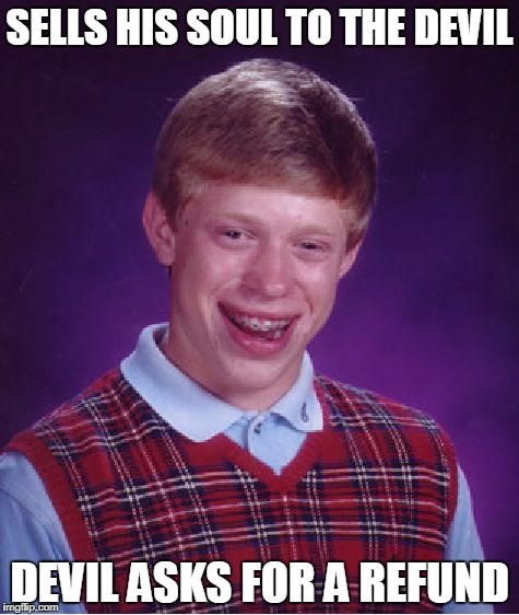 Bad Luck Brian devil | SELLS HIS SOUL TO THE DEVIL; DEVIL ASKS FOR A REFUND | image tagged in memes,bad luck brian,devil,soul | made w/ Imgflip meme maker