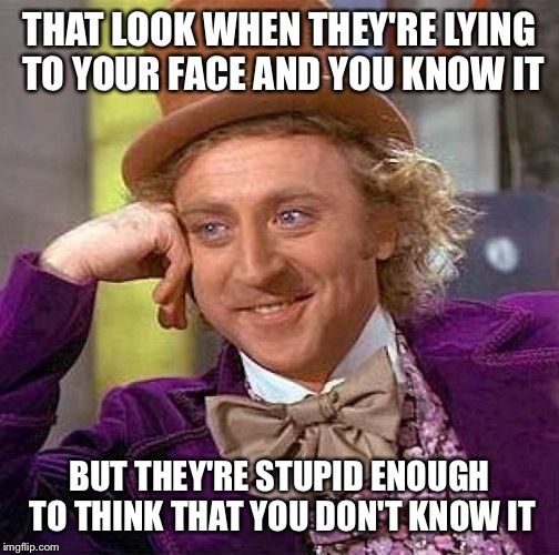 Creepy Condescending Wonka Meme | THAT LOOK WHEN THEY'RE LYING TO YOUR FACE AND YOU KNOW IT; BUT THEY'RE STUPID ENOUGH TO THINK THAT YOU DON'T KNOW IT | image tagged in memes,creepy condescending wonka | made w/ Imgflip meme maker