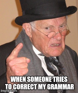 Back In My Day Meme | WHEN SOMEONE TRIES TO CORRECT MY GRAMMAR | image tagged in memes,back in my day | made w/ Imgflip meme maker