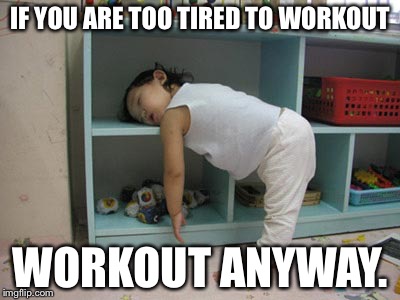 Tired kid | IF YOU ARE TOO TIRED TO WORKOUT; WORKOUT ANYWAY. | image tagged in tired kid | made w/ Imgflip meme maker