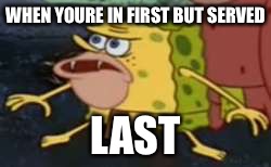 Spongegar | WHEN YOURE IN FIRST BUT SERVED; LAST | image tagged in memes,spongegar | made w/ Imgflip meme maker