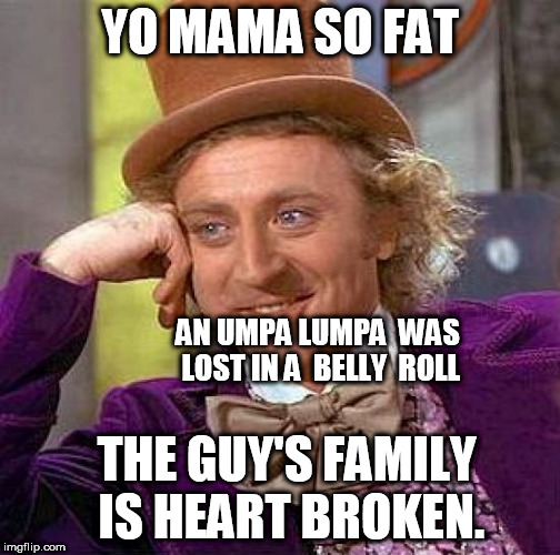 Creepy Condescending Wonka Meme | YO MAMA SO FAT AN UMPA LUMPA  WAS LOST IN A  BELLY  ROLL THE GUY'S FAMILY IS HEART BROKEN. | image tagged in memes,creepy condescending wonka | made w/ Imgflip meme maker