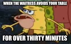Spongegar Meme | WHEN THE WAITRESS AVOIDS YOUR TABLE; FOR OVER THIRTY MINUTES | image tagged in memes,spongegar | made w/ Imgflip meme maker