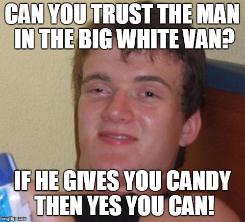 10 Guy | CAN YOU TRUST THE MAN IN THE BIG WHITE VAN? IF HE GIVES YOU CANDY THEN YES YOU CAN! | image tagged in memes,10 guy | made w/ Imgflip meme maker