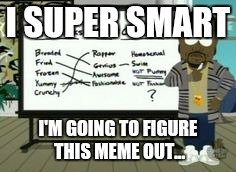 I SUPER SMART I'M GOING TO FIGURE THIS MEME OUT... | made w/ Imgflip meme maker