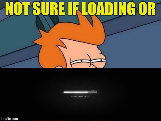 Futurama Fry Meme | NOT SURE IF LOADING OR | image tagged in memes,futurama fry | made w/ Imgflip meme maker