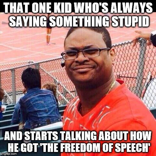 THAT ONE KID WHO'S ALWAYS SAYING SOMETHING STUPID; AND STARTS TALKING ABOUT HOW HE GOT 'THE FREEDOM OF SPEECH' | image tagged in bruh | made w/ Imgflip meme maker