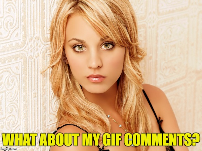 WHAT ABOUT MY GIF COMMENTS? | made w/ Imgflip meme maker