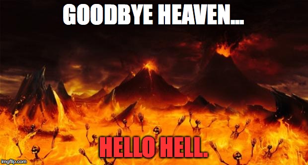 Hell | GOODBYE HEAVEN... HELLO HELL. | image tagged in hell | made w/ Imgflip meme maker
