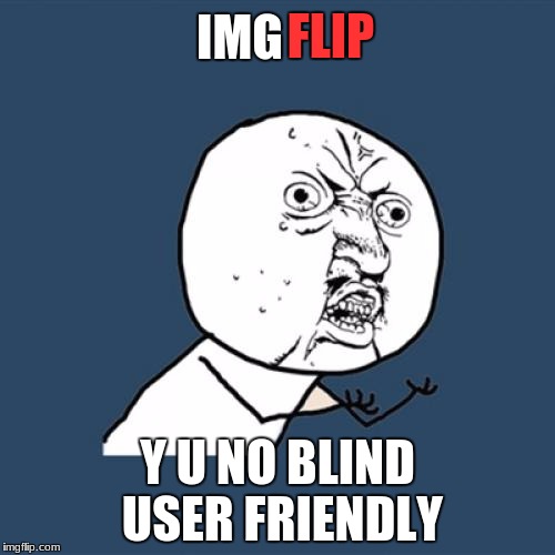 Y NO AUDIO | FLIP; IMG; Y U NO BLIND USER FRIENDLY | image tagged in memes,y u no,blind,imgflip | made w/ Imgflip meme maker