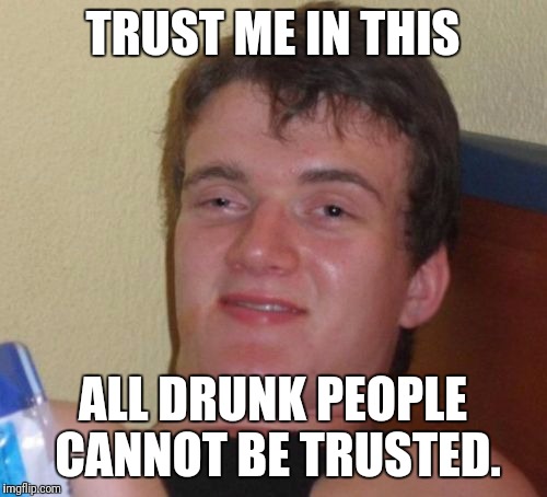 Oh look a paradox! | TRUST ME IN THIS; ALL DRUNK PEOPLE CANNOT BE TRUSTED. | image tagged in memes,10 guy,paradox | made w/ Imgflip meme maker