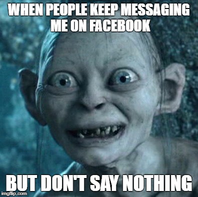 Gollum | WHEN PEOPLE KEEP MESSAGING ME ON FACEBOOK; BUT DON'T SAY NOTHING | image tagged in memes,gollum | made w/ Imgflip meme maker