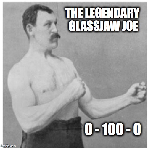 Legendary Failure | THE LEGENDARY GLASSJAW JOE; 0 - 100 - 0 | image tagged in memes,overly manly man,boxing,glass jaw | made w/ Imgflip meme maker