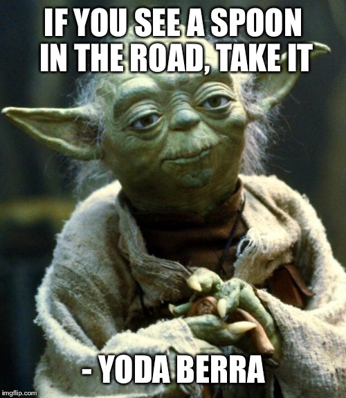 Star Wars Yoda | IF YOU SEE A SPOON IN THE ROAD, TAKE IT; - YODA BERRA | image tagged in memes,star wars yoda | made w/ Imgflip meme maker