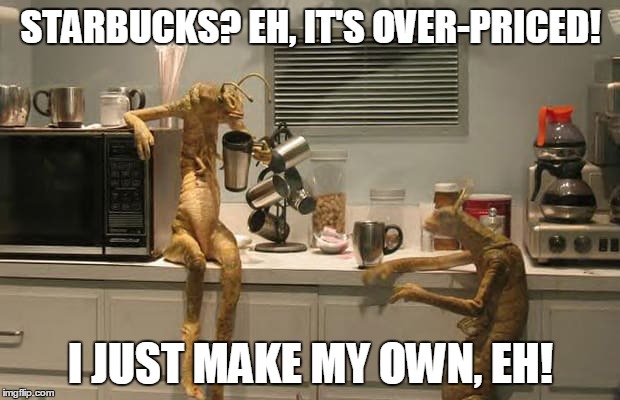 STARBUCKS? EH, IT'S OVER-PRICED! I JUST MAKE MY OWN, EH! | made w/ Imgflip meme maker