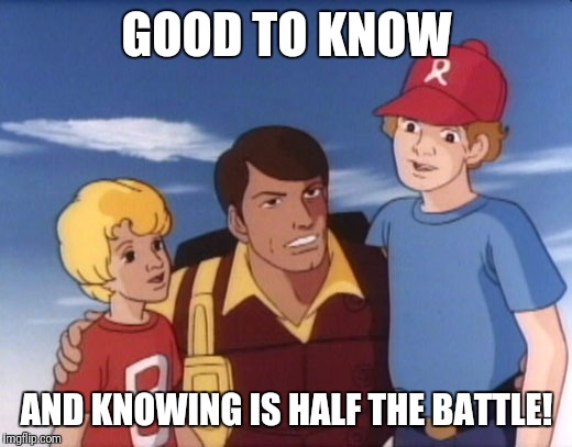 Gi joe psa | GOOD TO KNOW; AND KNOWING IS HALF THE BATTLE! | image tagged in gi joe psa | made w/ Imgflip meme maker
