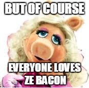 BUT OF COURSE EVERYONE LOVES ZE BACON | made w/ Imgflip meme maker