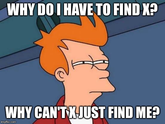 Math be like: | WHY DO I HAVE TO FIND X? WHY CAN'T X JUST FIND ME? | image tagged in memes,futurama fry | made w/ Imgflip meme maker