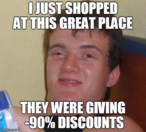 10 Guy Meme | I JUST SHOPPED AT THIS GREAT PLACE; THEY WERE GIVING -90% DISCOUNTS | image tagged in memes,10 guy | made w/ Imgflip meme maker