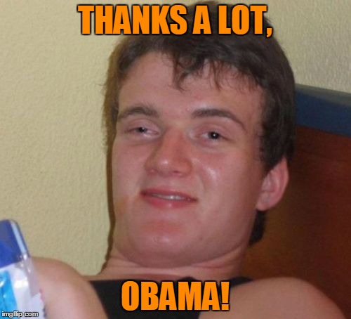 10 Guy Meme | THANKS A LOT, OBAMA! | image tagged in memes,10 guy | made w/ Imgflip meme maker