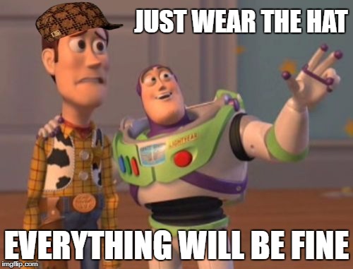 X, X Everywhere Meme | JUST WEAR THE HAT; EVERYTHING WILL BE FINE | image tagged in memes,x x everywhere,scumbag | made w/ Imgflip meme maker