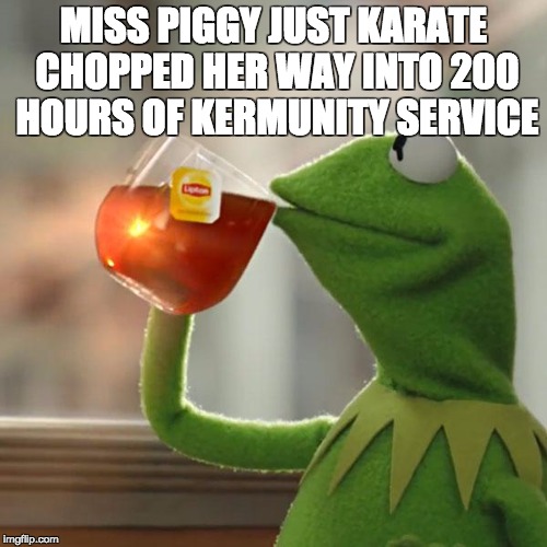 But That's None Of My Business | MISS PIGGY JUST KARATE CHOPPED HER WAY INTO 200 HOURS OF KERMUNITY SERVICE | image tagged in memes,but thats none of my business,kermit the frog | made w/ Imgflip meme maker