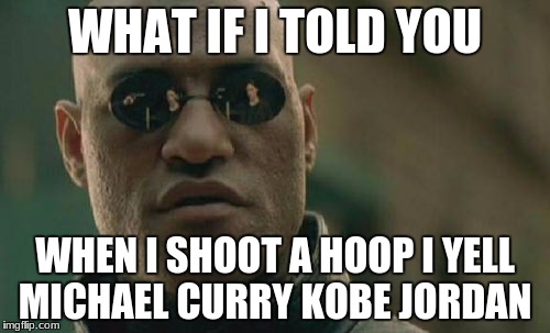 Matrix Morpheus | WHAT IF I TOLD YOU; WHEN I SHOOT A HOOP I YELL MICHAEL CURRY KOBE JORDAN | image tagged in memes,matrix morpheus | made w/ Imgflip meme maker