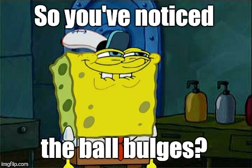 Don't You Squidward Meme | So you've noticed the ball bulges? | image tagged in memes,dont you squidward | made w/ Imgflip meme maker