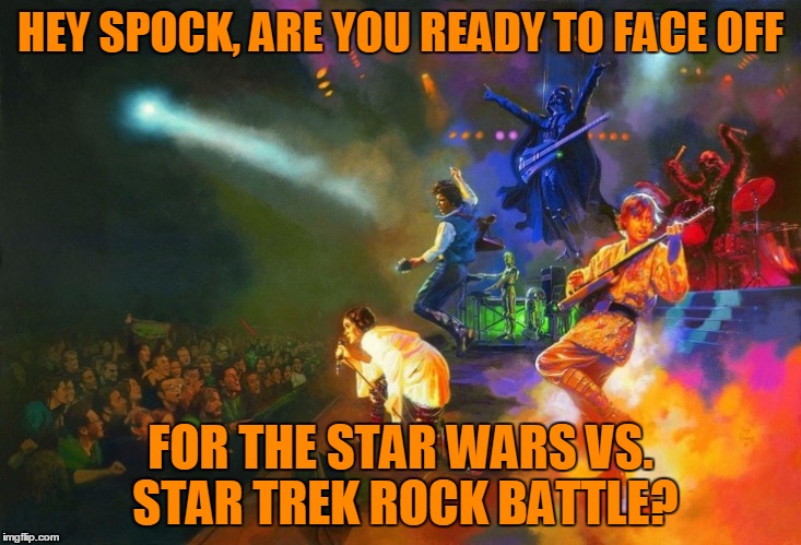 HEY SPOCK, ARE YOU READY TO FACE OFF FOR THE STAR WARS VS. STAR TREK ROCK BATTLE? | made w/ Imgflip meme maker