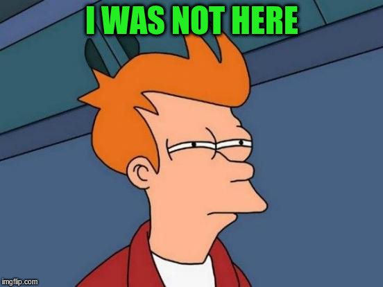 Futurama Fry Meme | I WAS NOT HERE | image tagged in memes,futurama fry | made w/ Imgflip meme maker