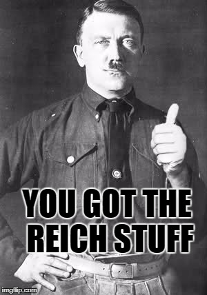 Hitler | YOU GOT THE REICH STUFF | image tagged in hitler | made w/ Imgflip meme maker