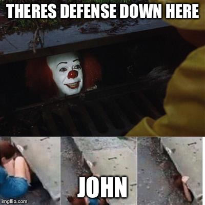 pennywise in sewer | THERES DEFENSE DOWN HERE; JOHN | image tagged in pennywise in sewer | made w/ Imgflip meme maker