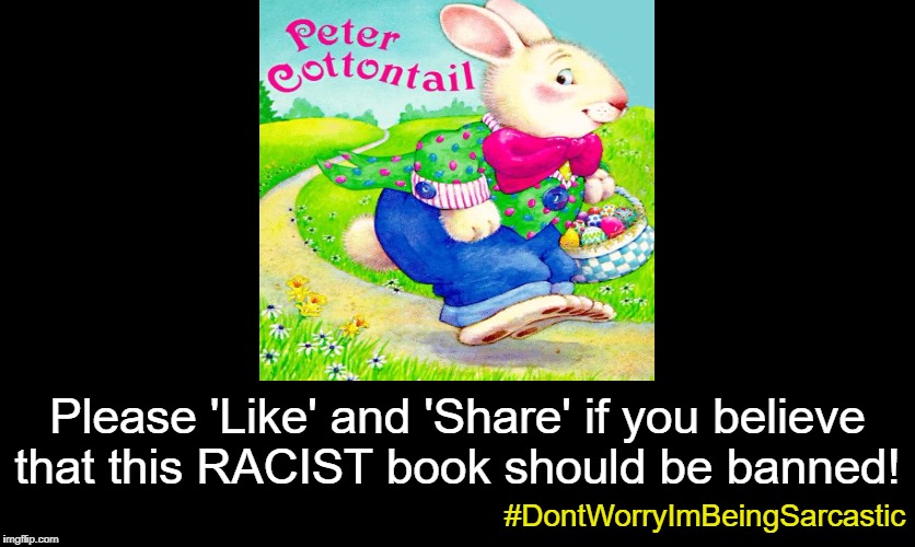 I am feeling Fake Liberal Outrage right now...  | Please 'Like' and 'Share' if you believe that this RACIST book should be banned! #DontWorryImBeingSarcastic | image tagged in peter cottontail,hobby lobby,triggered,racist,memes | made w/ Imgflip meme maker