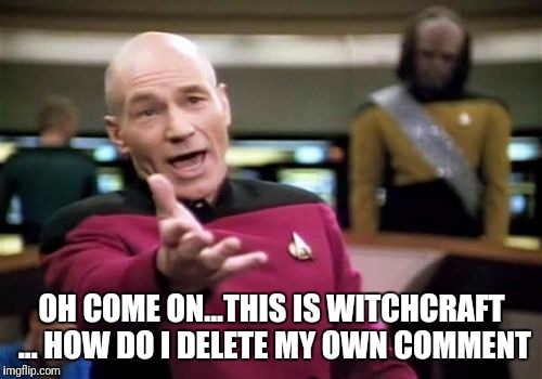 Picard Wtf Meme | OH COME ON...THIS IS WITCHCRAFT ... HOW DO I DELETE MY OWN COMMENT | image tagged in memes,picard wtf | made w/ Imgflip meme maker
