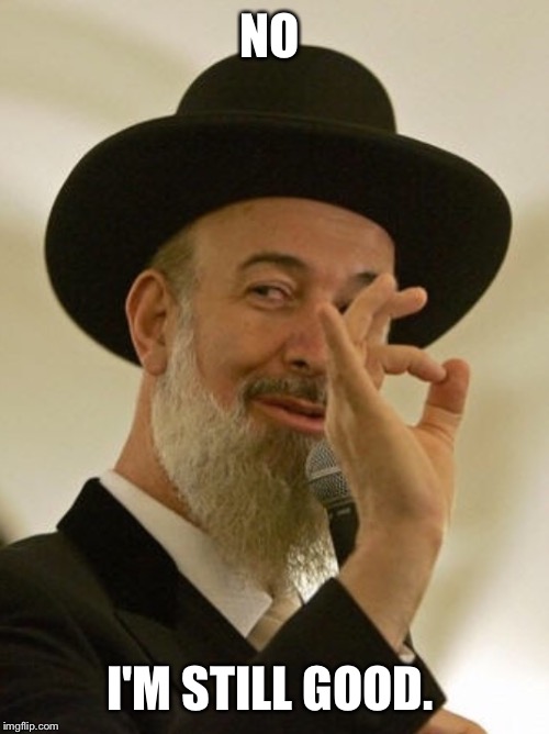 Rabbi | NO I'M STILL GOOD. | image tagged in rabbi | made w/ Imgflip meme maker