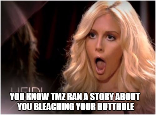So Much Drama Meme | YOU KNOW TMZ RAN A STORY ABOUT YOU BLEACHING YOUR BUTTHOLE | image tagged in memes,so much drama | made w/ Imgflip meme maker