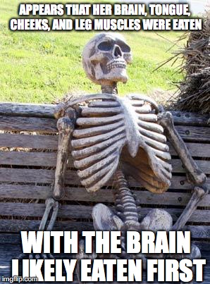 Waiting Skeleton | APPEARS THAT HER BRAIN, TONGUE, CHEEKS, AND LEG MUSCLES WERE EATEN; WITH THE BRAIN LIKELY EATEN FIRST | image tagged in memes,waiting skeleton | made w/ Imgflip meme maker