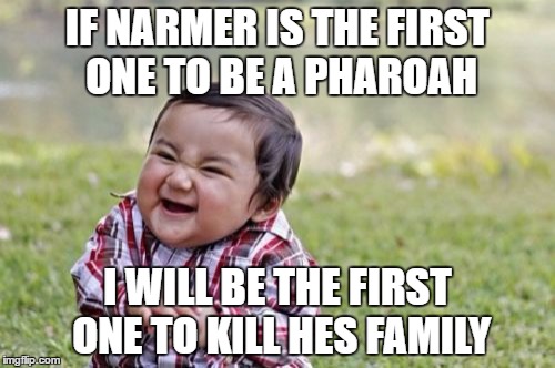 Evil Toddler | IF NARMER IS THE FIRST ONE TO BE A PHAROAH; I WILL BE THE FIRST ONE TO KILL HES FAMILY | image tagged in memes,evil toddler | made w/ Imgflip meme maker
