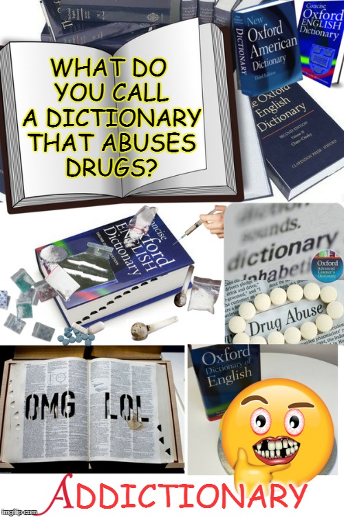 snort a line off it and look it up...  | WHAT DO YOU CALL A DICTIONARY THAT ABUSES DRUGS? DDICTIONARY | image tagged in dictionary,drug addiction,memes,funny,meme addict | made w/ Imgflip meme maker