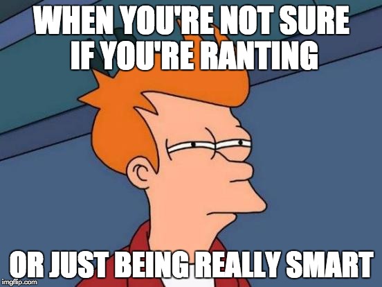 Futurama Fry | WHEN YOU'RE NOT SURE IF YOU'RE RANTING; OR JUST BEING REALLY SMART | image tagged in memes,futurama fry | made w/ Imgflip meme maker